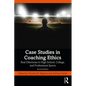 Case Studies in Coaching Ethics: Real Dilemmas in High School, College, and Professional Sports - Paperback
