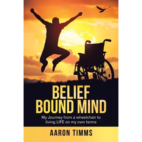 Belief Bound Mind: My Journey from a Wheelchair to Living Life on My Own Terms - Paperback