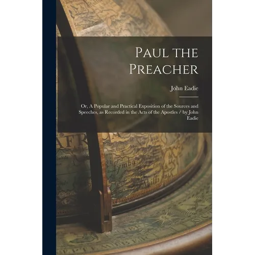Paul the Preacher: Or, A Popular and Practical Exposition of the Sources and Speeches, as Recorded in the Acts of the Apostles / by John Eadie - Paperback