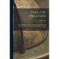 Paul the Preacher: Or, A Popular and Practical Exposition of the Sources and Speeches, as Recorded in the Acts of the Apostles / by John Eadie - Paperback