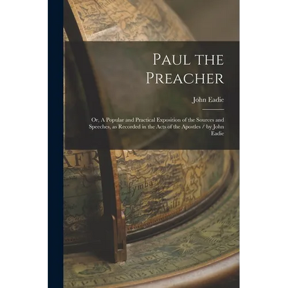 Paul the Preacher: Or, A Popular and Practical Exposition of the Sources and Speeches, as Recorded in the Acts of the Apostles / by John Eadie - Paperback