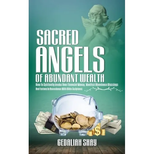 Sacred Angels of Abundant Wealth: How to Spiritually Invoke Your Financial Money, Manifest Abundance Blessings and Fortune in Accordance with Bible Sc - Paperback