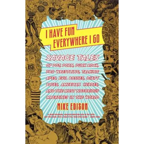 I Have Fun Everywhere I Go: Savage Tales of Pot, Porn, Punk Rock, Pro Wrestling, Talking Apes, Evil Bosses, Dirty Blues, American Heroes, and the Most - Paperback