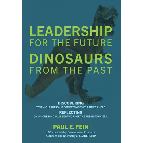 LEADERSHIP for the Future DINOSAURS from the Past: Discovering dynamic leadership competencies for times ahead. Reflecting on unique dinosaur behavior - Hardcover