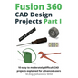 Fusion 360 CAD Design Projects Part I: 10 easy to moderately difficult CAD projects explained for advanced users - Paperback
