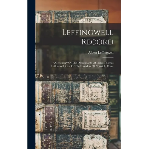 Leffingwell Record: A Genealogy Of The Descendants Of Lieut. Thomas Leffingwell, One Of The Founders Of Norwich, Conn - Hardcover