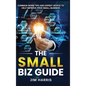 The Small Biz Guide: Common Sense Tips and Expert Advice to Help Improve Your Small Business - Hardcover