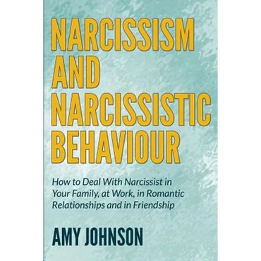 Narcissism and Narcissistic Behaviour: How to Deal With Narcissist in Your Family, at Work, in Romantic Relationships and in Friendship - Paperback