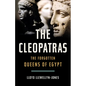 The Cleopatras: The Forgotten Queens of Egypt - Hardcover