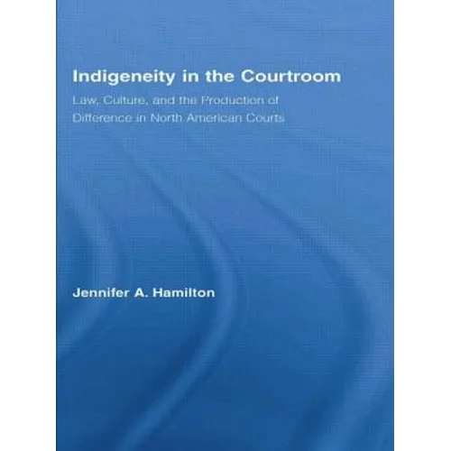Indigeneity in the Courtroom: Law, Culture, and the Production of Difference in North American Courts - Paperback