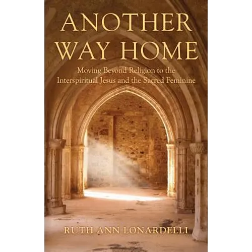 Another Way Home: Moving Beyond Religion to the Interspiritual Jesus and the Sacred Feminine - Paperback