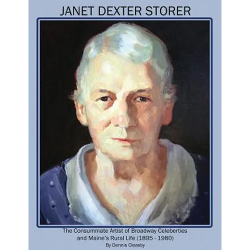 Janet Dexter Storer: The Consummate Artist of Broadway Celebrities and Maine's Rural Life 1895-1980 - Paperback