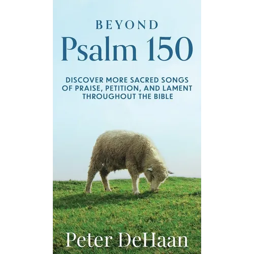 Beyond Psalm 150: Discover More Sacred Songs of Praise, Petition, and Lament throughout the Bible - Hardcover