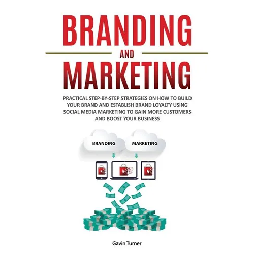 Branding and Marketing: Practical Step-by-Step Strategies on How to Build your Brand and Establish Brand Loyalty using Social Media Marketing - Paperback