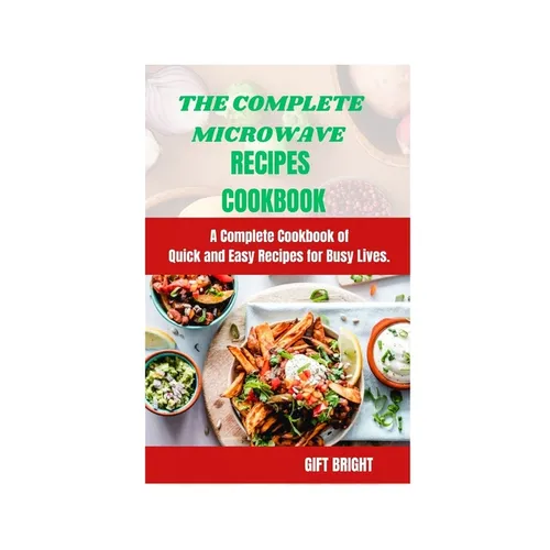 The Complete Microwave Cook Book: A Complete Cookbook of Quick and Easy Recipes for Busy Lives - Paperback