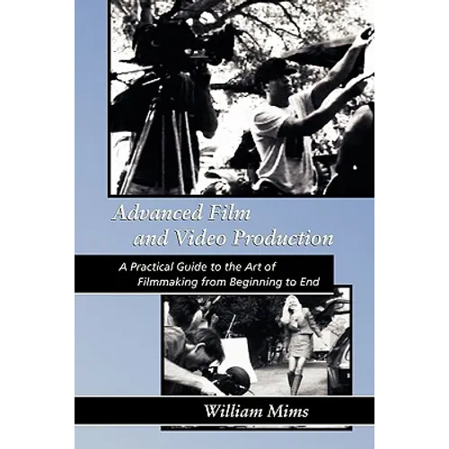 Advanced Film & Video Production: Advanced Film and Video Production is a practical approach to the art of filmmaking from beginning to final release - Paperback