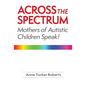 Across the Spectrum: Mothers of Autistic Children Speak! - Paperback