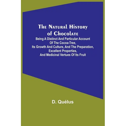 The Natural History of Chocolate; Being a Distinct and Particular Account of the Cocoa-Tree, its Growth and Culture, and the Preparation, Excellent Pr - Paperback