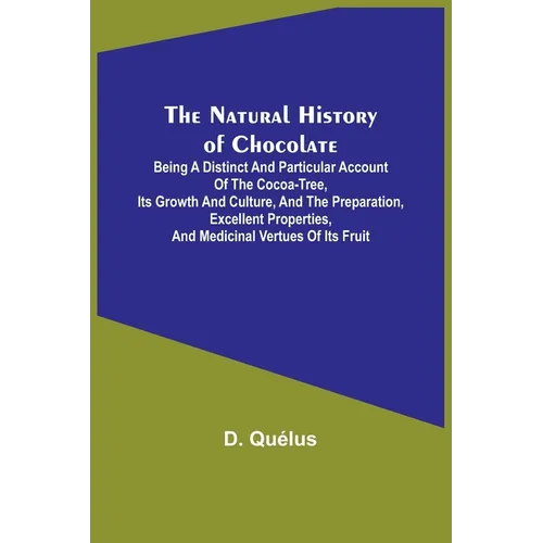 The Natural History of Chocolate; Being a Distinct and Particular Account of the Cocoa-Tree, its Growth and Culture, and the Preparation, Excellent Pr - Paperback