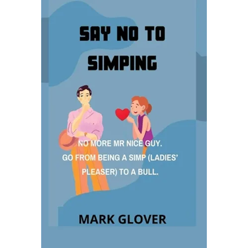 Say No to Simping: No More MR Nice Guy. Go from Being a Simp (Ladies' Pleaser) to a Bull. - Paperback