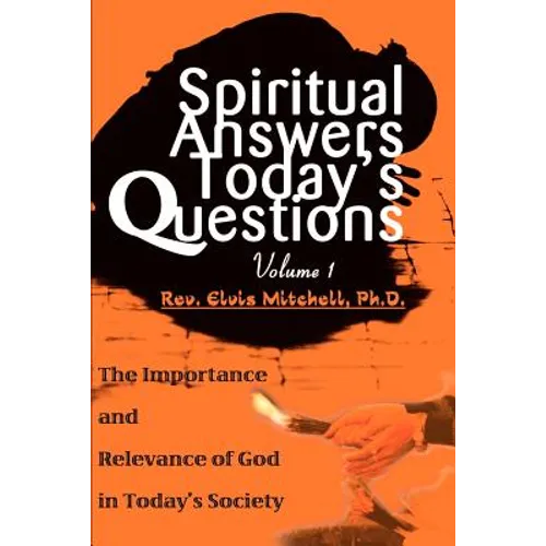 Spiritual Answers Today's Questions: The Importance and Relevance of God in Today's Society: Volume One - Paperback