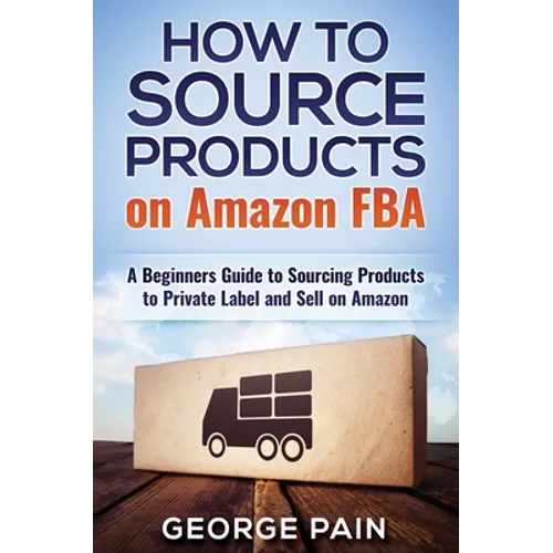 How to Source Products on Amazon FBA: A Beginners Guide to Sourcing Products to Private Label and Sell on Amazon - Hardcover