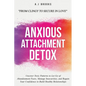 Anxious Attachment Detox: Uncover Toxic Patterns to Let Go of Abandonment Fears, Manage Insecurities, and Regain Your Confidence to Build Healthy Rela - Paperback