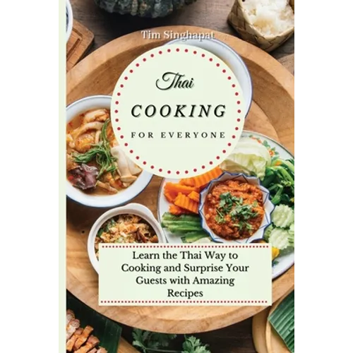 Thai Cooking for Everyone: Learn the Thai Way to Cooking and Surprise Your Guests with Amazing Recipes - Paperback