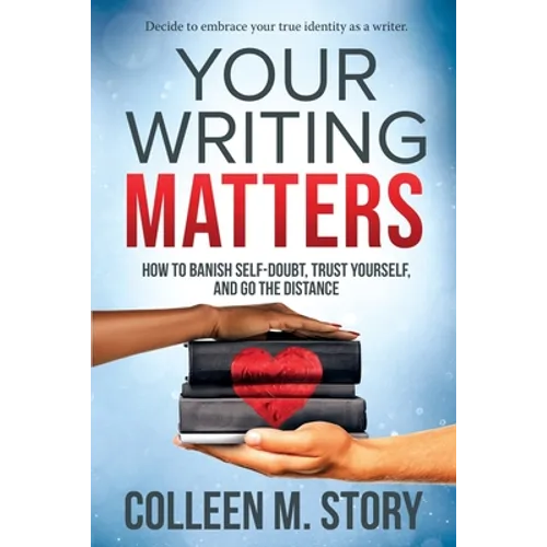 Your Writing Matters: How to Banish Self-Doubt, Trust Yourself, and Go the Distance: How to Banish Self-Doubt, Trust Yourself, and Go the Distance - Paperback