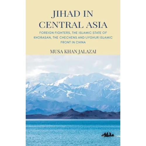 Jihad in Central Asia: Foreign Fighters, the Islamic State of Khorasan, the Chechens and Uyghur Islamic Front in China - Paperback