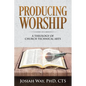 Producing Worship: A Theology of Church Technical Arts - Paperback