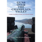Guns Over the Champlain Valley: A Guide to Historic Military Sites and Battlefields - Paperback