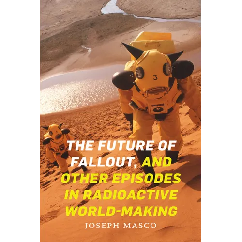 The Future of Fallout, and Other Episodes in Radioactive World-Making - Paperback