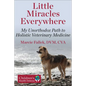 Little Miracles Everywhere: My Unorthodox Path to Holistic Veterinary Medicine - Hardcover