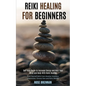 Reiki Healing for Beginners: Self Help Guide to Increase Energy and Heal Your Mind and Body With Reiki Healing (Cure Yourself With From Anxiety, Insom - Paperback
