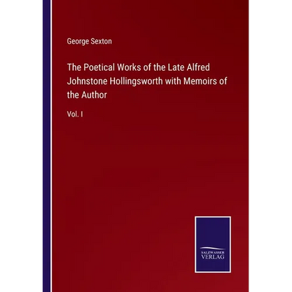 The Poetical Works of the Late Alfred Johnstone Hollingsworth with Memoirs of the Author: Vol. I - Paperback