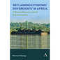 Reclaiming Economic Sovereignty in Africa: A Natural Resource-Based Industrialisation Perspective - Hardcover
