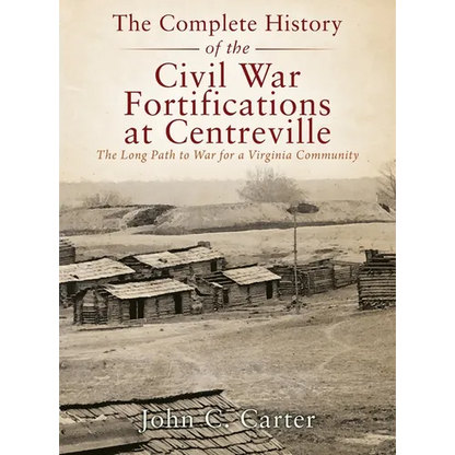 The Complete History of the Civil War Fortifications at Centreville: The Long Path to War for a Virginia Community - Hardcover