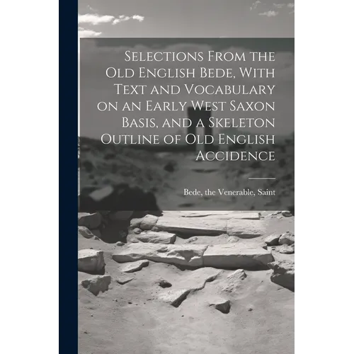 Selections From the Old English Bede, With Text and Vocabulary on an Early West Saxon Basis, and a Skeleton Outline of Old English Accidence - Paperback