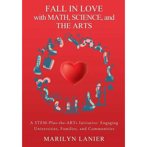 Fall in Love with Math, Science, and the Arts: A STEM-Plus-the-ARTs Initiative: Engaging Universities, Families, and Communities - Paperback