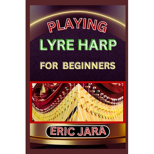 Playing Lyre Harp for Beginners: Complete Procedural Melody Guide To Understand, Learn And Master How To Play Lyre harp Like A Pro Even With No Former - Paperback