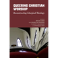 Queering Christian Worship: Reconstructing Liturgical Theology - Hardcover
