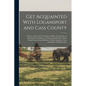 Get Acquainted With Logansport and Cass County: A Survey of the City Covering Every Phase of Civil Life, the Railroad City of Indiana, Transportation - Paperback