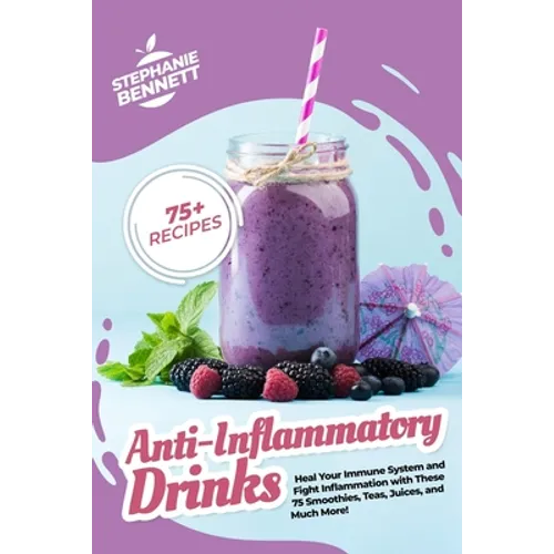 Anti-Inflammatory Drinks: Heal Your Immune System and Fight Inflammation with These 75 Smoothies, Teas, Juices, and Much More! - Paperback