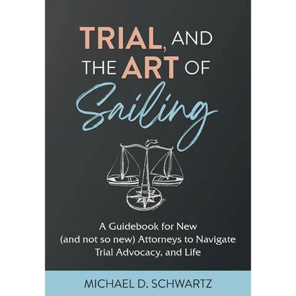 Trial and the Art of Sailing: A Guidebook for New (and Not So New) Attorneys to Navigate Trial Advocacy, and Life - Hardcover