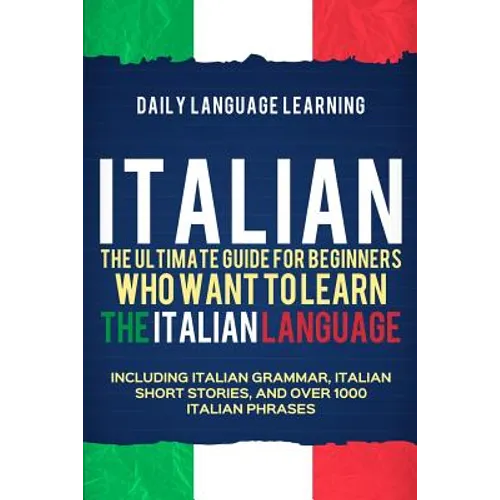 Italian: The Ultimate Guide for Beginners Who Want to Learn the Italian Language, Including Italian Grammar, Italian Short Stor - Paperback