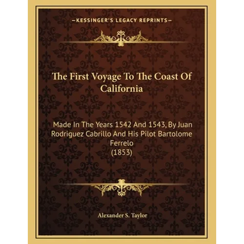 The First Voyage To The Coast Of California: Made In The Years 1542 And 1543, By Juan Rodriguez Cabrillo And His Pilot Bartolome Ferrelo (1853) - Paperback