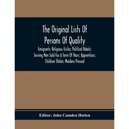 The Original Lists Of Persons Of Quality; Emigrants; Religious Exiles; Political Rebels; Serving Men Sold For A Term Of Years; Apprentices; Children S - Paperback