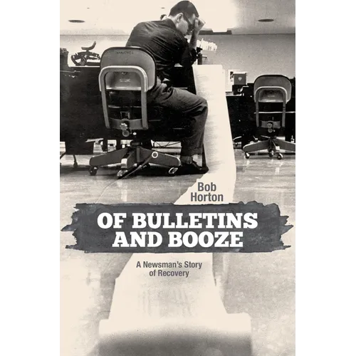 Of Bulletins and Booze: A Newsman's Story of Recovery - Hardcover