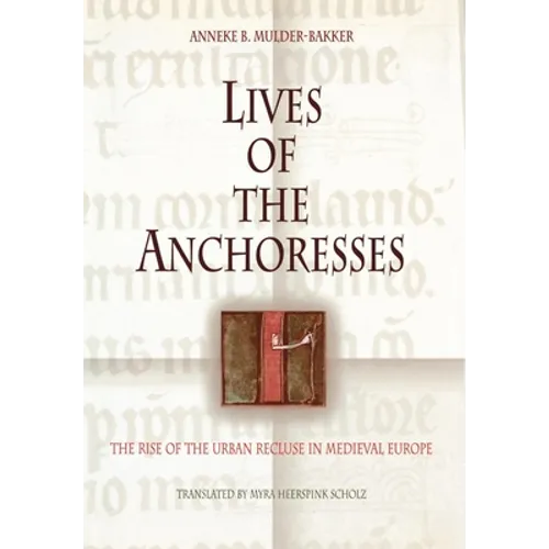Lives of the Anchoresses: The Rise of the Urban Recluse in Medieval Europe - Hardcover
